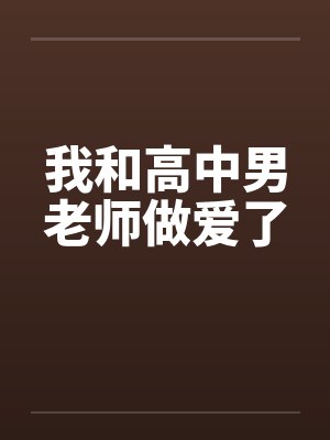 我和高中男老师做爱了by佚名