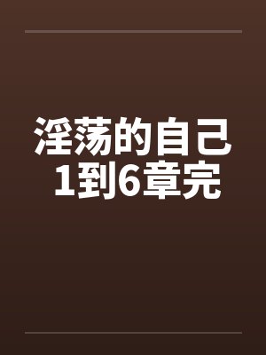 淫荡的自己 1到6章完by佚名