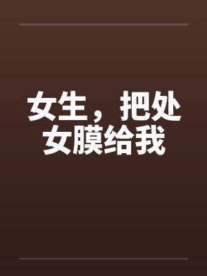 女生,把处女膜给我by佚名