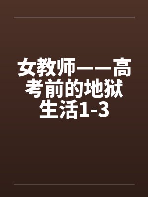 女教师——高考前的地狱生活1-3笔趣阁无弹窗