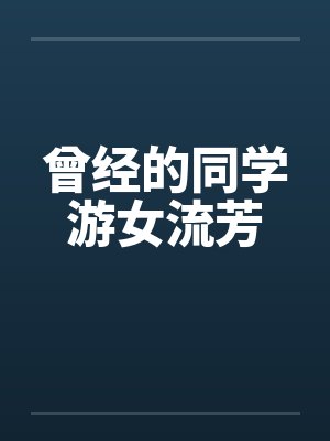 曾经的同学游女流芳笔趣阁无弹窗