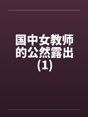 国中女教师的公然露出(1)笔趣阁无弹窗