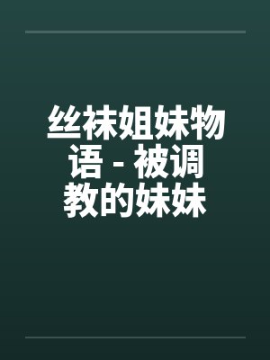 丝袜姐妹物语 - 被调教的妹妹by佚名