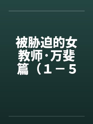 被胁迫的女教师·万斐篇（１－５）by佚名