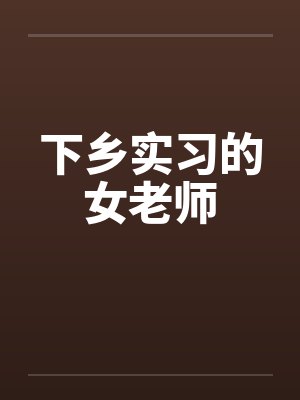 下乡实习的女老师笔趣阁无弹窗