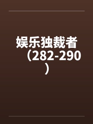 娱乐独裁者（282-290）by佚名