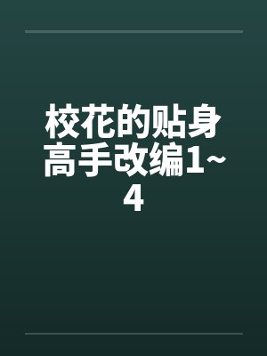 校花的贴身高手改编1~4笔趣阁无弹窗