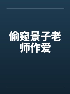 偷窥景子老师作爱