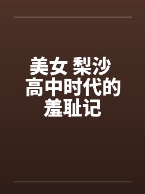 美女 梨沙 高中时代的羞耻记