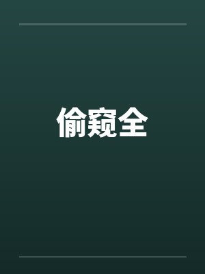 偷窥全by佚名笔趣阁无弹窗