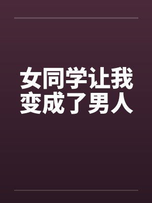 女同学让我变成了男人by佚名笔趣阁无弹窗
