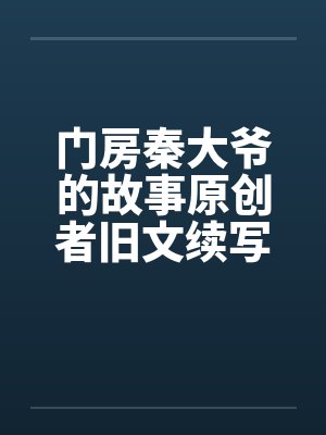 门房秦大爷的故事原创者旧文续写19by佚名笔趣阁无弹窗