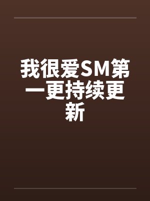 我很爱SM第一更持续更新by佚名笔趣阁无弹窗