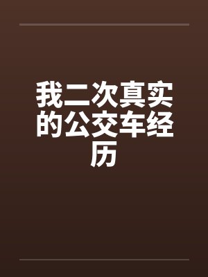 我二次真实的公交车经历笔趣阁无弹窗