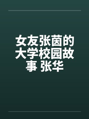 女友张茵的大学校园故事 张华by佚名笔趣阁无弹窗