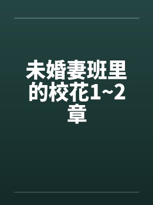 未婚妻班里的校花1~2章by佚名笔趣阁无弹窗
