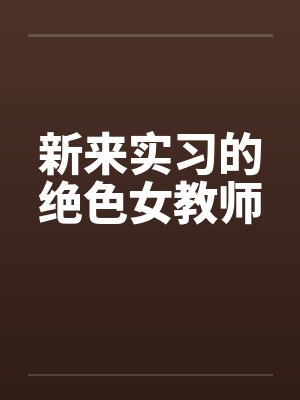 新来实习的绝色女教师by佚名
