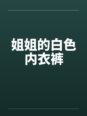 姐姐的白色内衣裤笔趣阁无弹窗