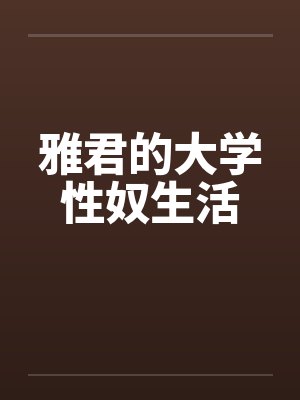 雅君的大学性奴生活by佚名笔趣阁无弹窗