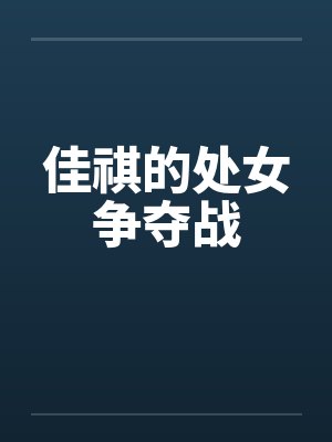 佳祺的处女争夺战笔趣阁无弹窗