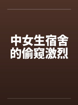 中女生宿舍的偷窥激烈by佚名