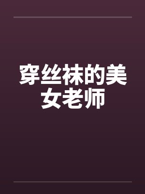 穿丝袜的美女老师笔趣阁无弹窗