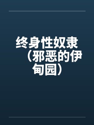 终身性奴隶(邪恶的伊甸园)笔趣阁无弹窗