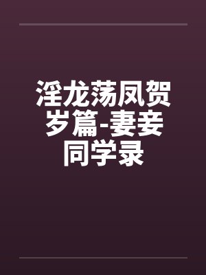 淫龙荡凤贺岁篇-妻妾同学录by佚名