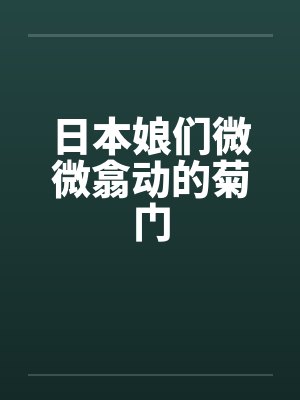 日本娘们微微翕动的菊门by佚名笔趣阁无弹窗