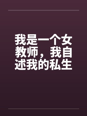 我是一个女教师,我自述我的私生活