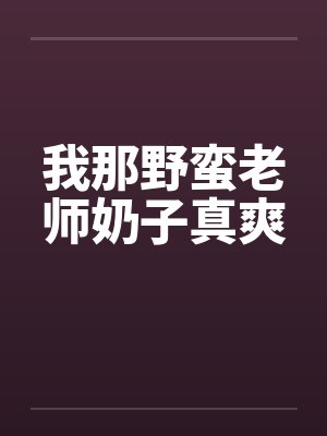 我那野蛮老师奶子真爽笔趣阁无弹窗