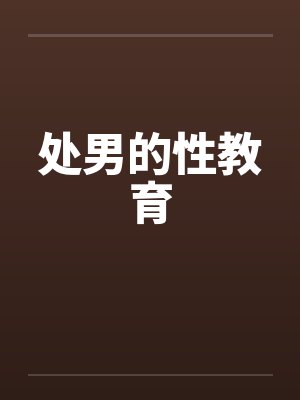 处男的性教育by佚名笔趣阁无弹窗