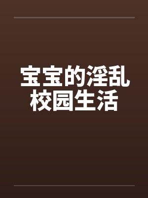 宝宝的淫乱校园生活by佚名笔趣阁无弹窗