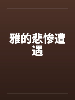 雅的悲惨遭遇by佚名笔趣阁无弹窗