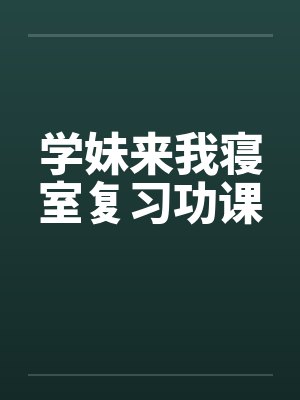 学妹来我寝室复习功课笔趣阁无弹窗