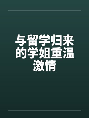 与留学归来的学姐重温激情笔趣阁无弹窗