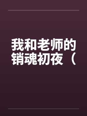 我和老师的销魂初夜（by佚名笔趣阁无弹窗