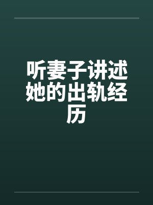 听妻子讲述她的出轨经历by佚名笔趣阁无弹窗