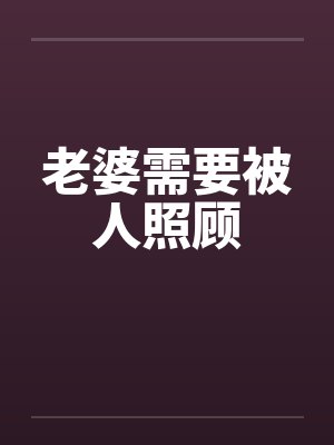 老婆需要被人照顾笔趣阁无弹窗