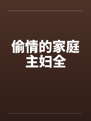 偷情的家庭主妇全by佚名笔趣阁无弹窗