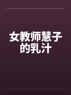 女教师慧子的乳汁by佚名