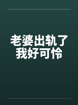 老婆出轨了我好可怜笔趣阁无弹窗