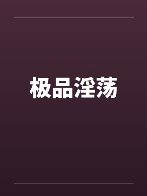 极品淫荡by佚名