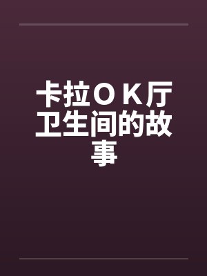 卡拉ＯＫ厅卫生间的故事by佚名笔趣阁无弹窗