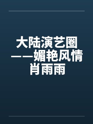 大陆演艺圈——媚艳风情肖雨雨笔趣阁无弹窗
