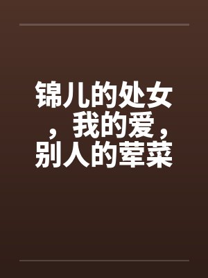 锦儿的处女，我的爱，别人的荤菜！第二章序by佚名