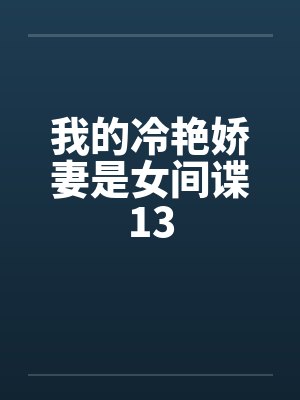 我的冷艳娇妻是女间谍13by佚名笔趣阁无弹窗