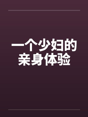 一个少妇的亲身体验笔趣阁无弹窗
