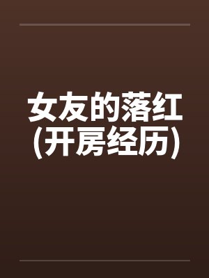 女友的落红(开房经历)笔趣阁无弹窗