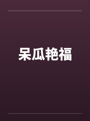 呆瓜艳福笔趣阁无弹窗